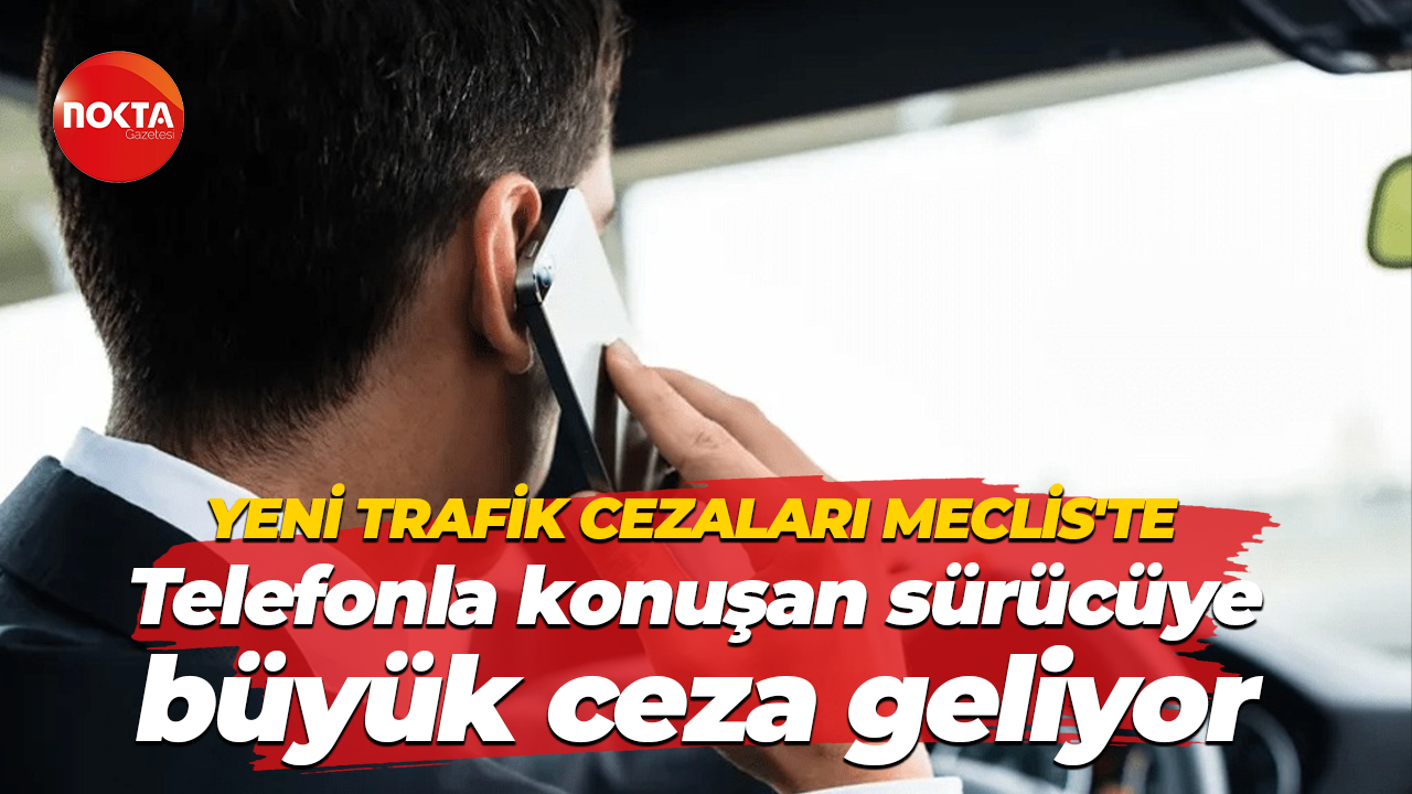 Yeni trafik cezaları Meclis'te; Telefonla konuşan sürücüye büyük ceza geliyor