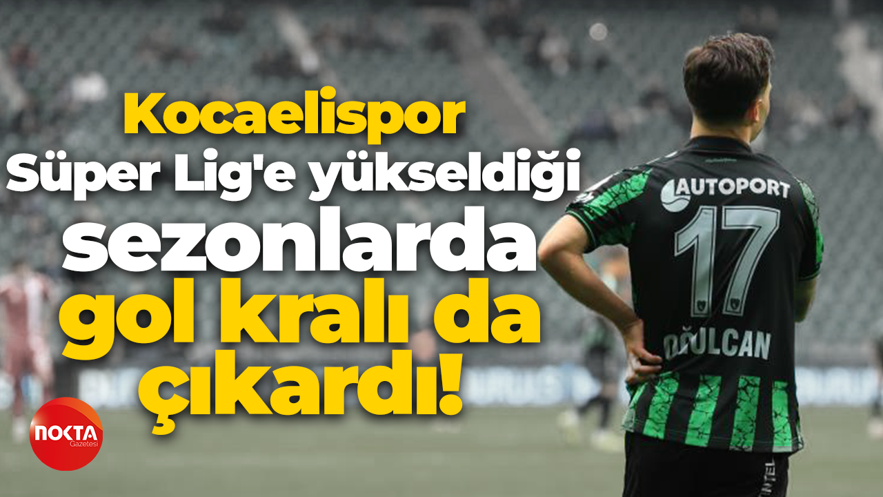 Kocaelispor, Süper Lig'e yükseldiği sezonlarda gol kralı da çıkardı!