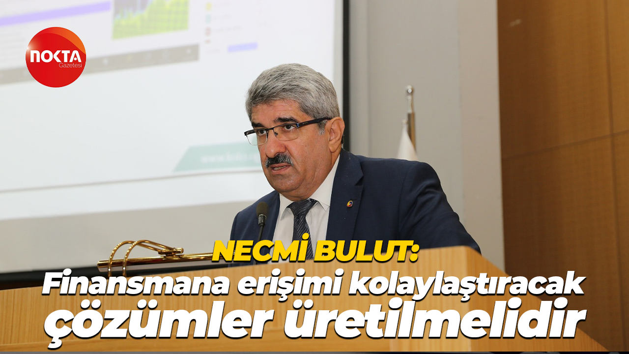 KOTO Başkanı Necmi Bulut: Finansmana erişimi kolaylaştıracak çözümler üretilmelidir