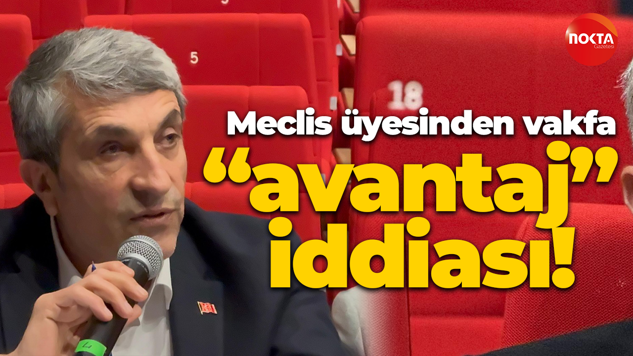 Meclis üyesinden vakfa “avantaj” iddiası!
