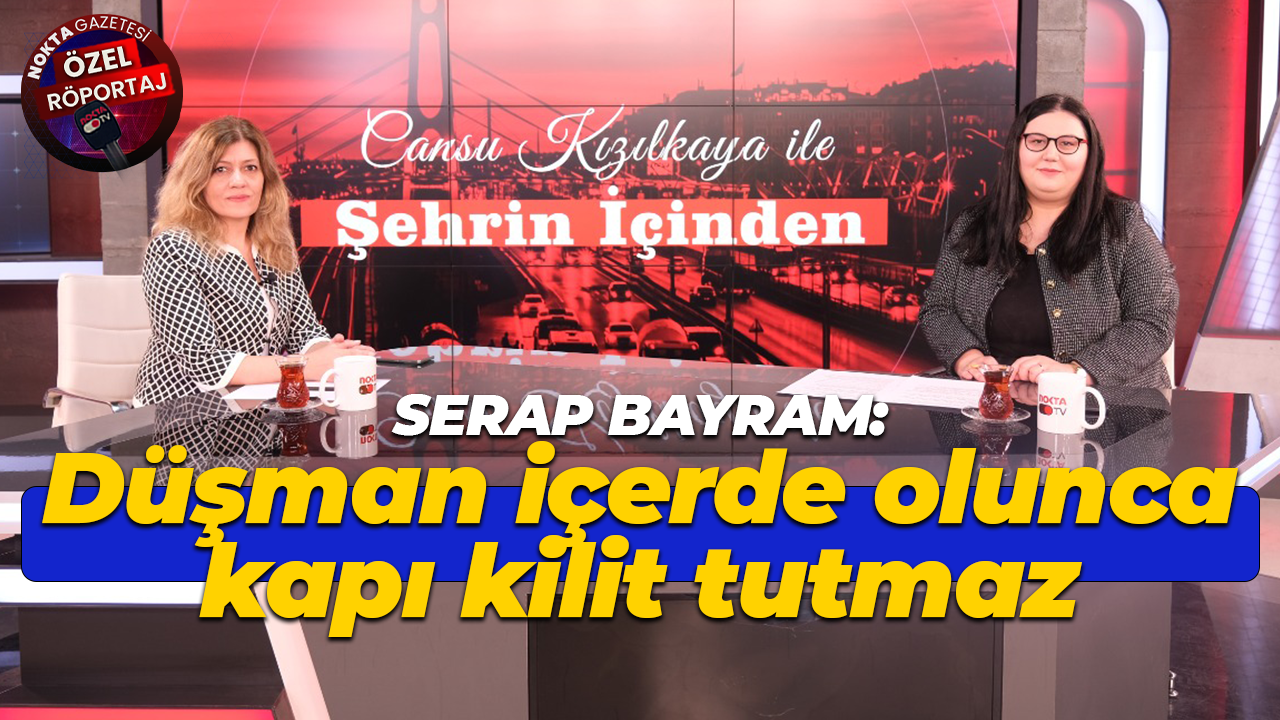 Serap Bayram: Düşman içerde olunca kapı kilit tutmaz