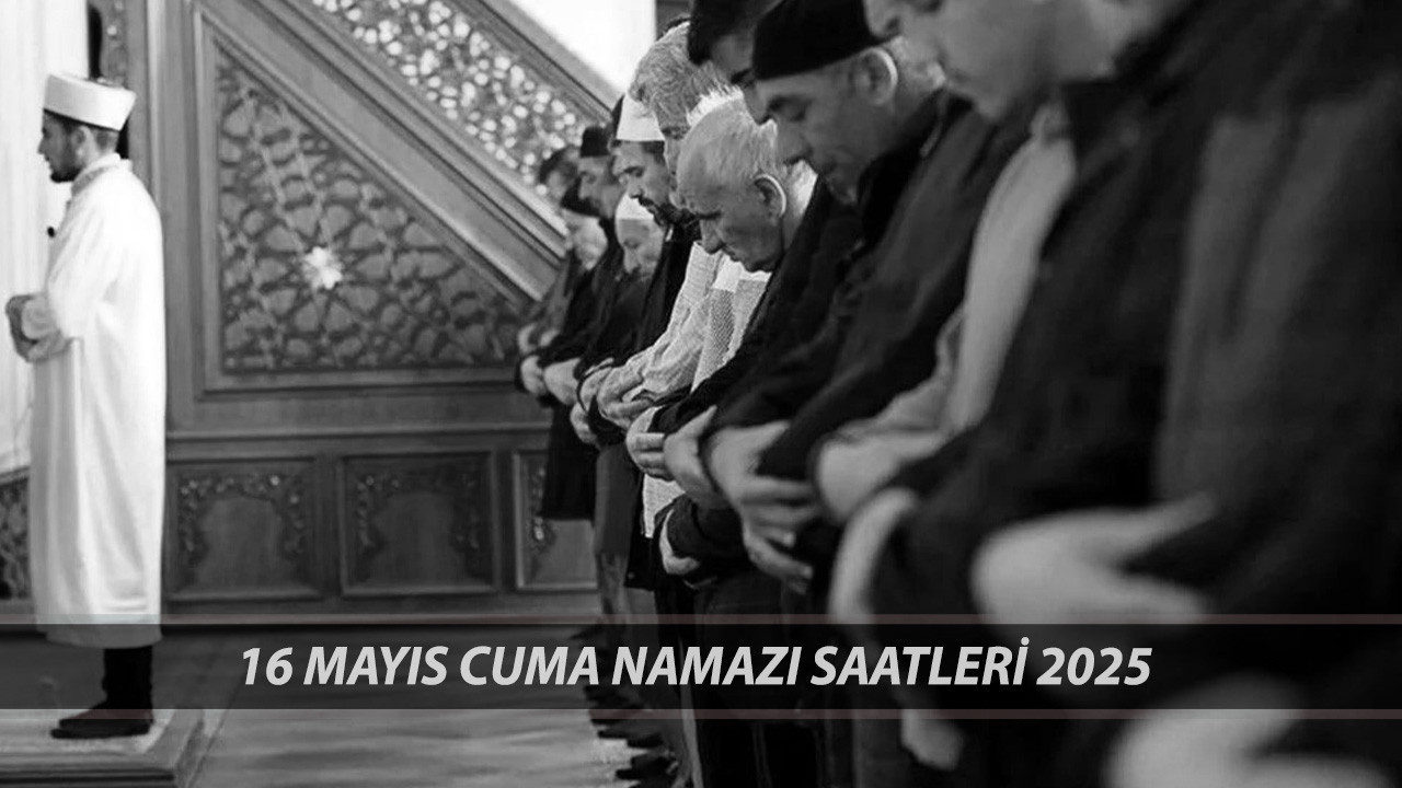 CUMA VAKİTLERİ 16 MAYIS 2025 | Ankara, İstanbul, Kocaeli'de Cuma Kaçta Okunuyor?