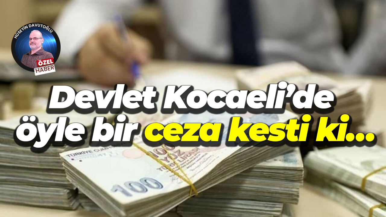 Devlet Kocaeli’de öyle bir ceza kesti ki…