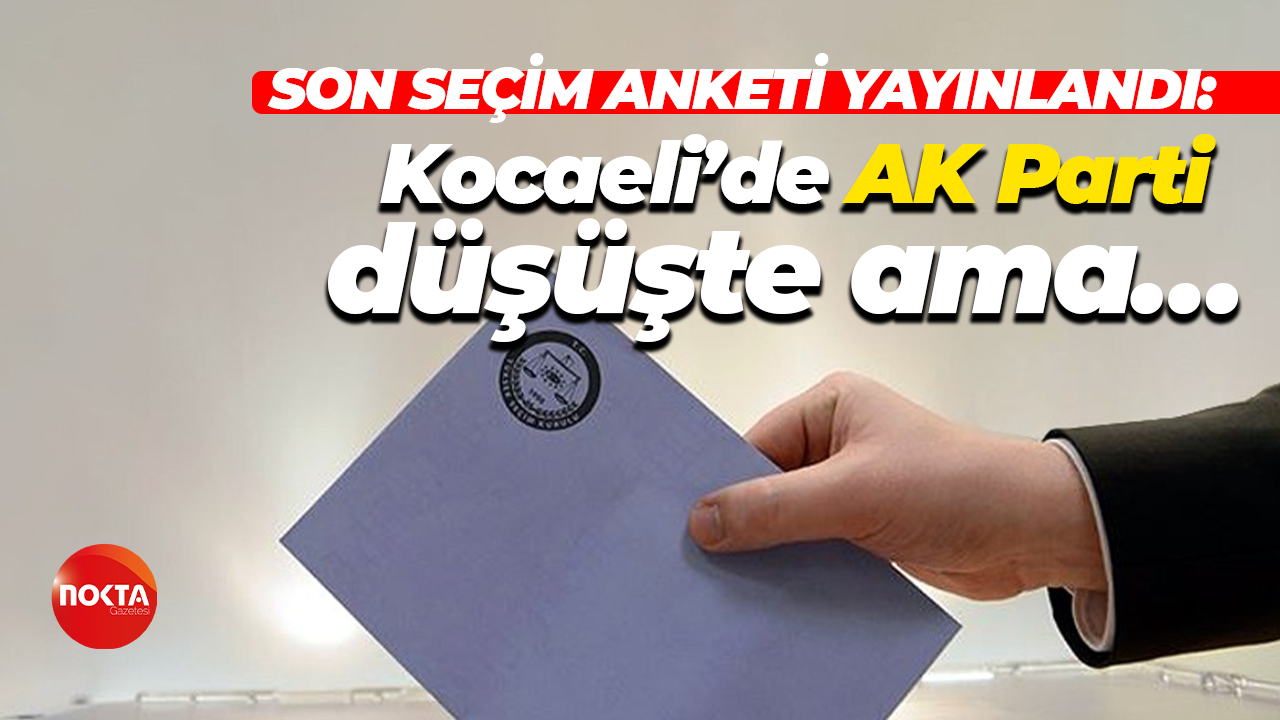 Son seçim anketi yayınlandı; Kocaeli’de AK Parti düşüşte ama…