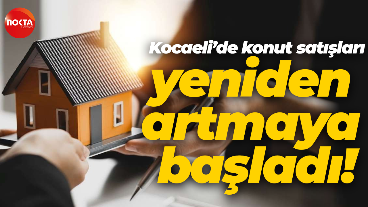 Kocaeli’de konut satışları yeniden artmaya başladı!