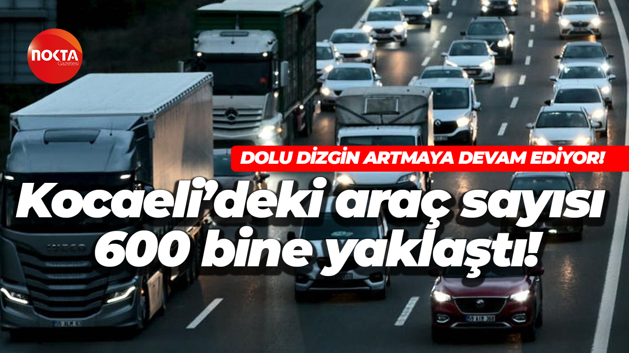 Dolu dizgin artmaya devam ediyor… Kocaeli’deki araç sayısı 600 bine yaklaştı!