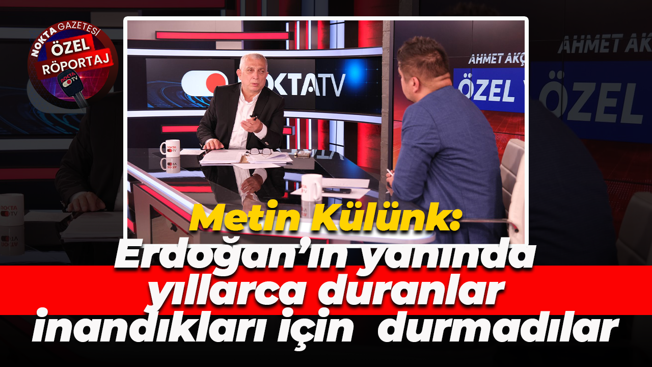 Metin Külünk: Erdoğan’ın yanında yıllarca duranlar inandıkları için durmadılar