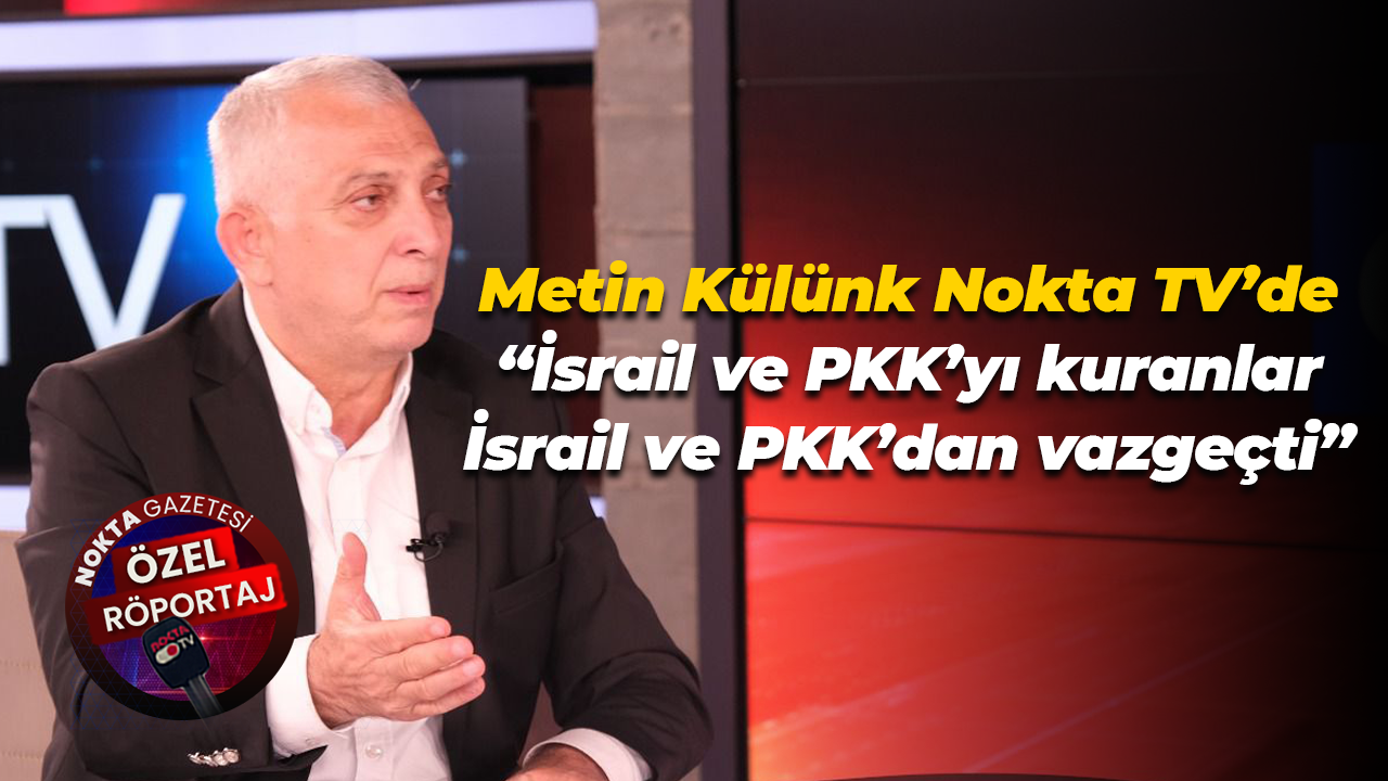 Metin Külünk Nokta TV’de “İsrail ve PKK’yı kuranlar İsrail ve PKK’dan vazgeçti”