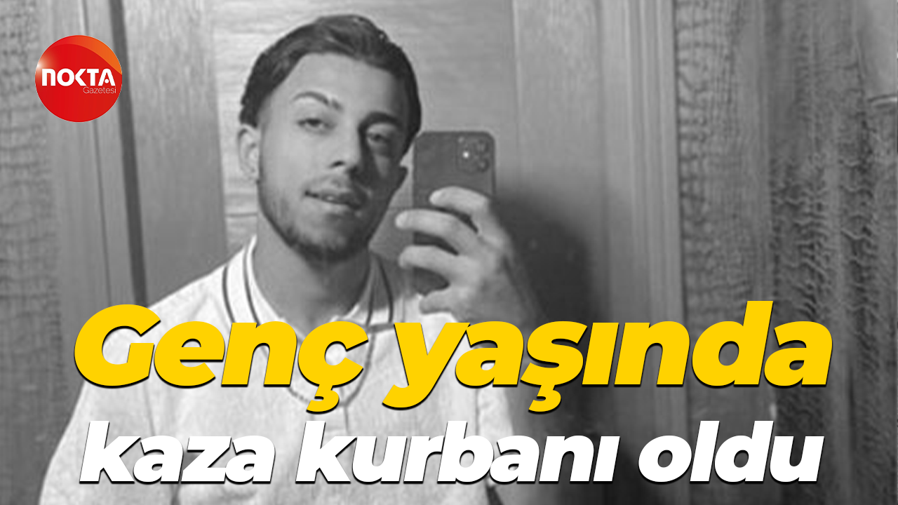 Genç yaşında kaza kurbanı oldu