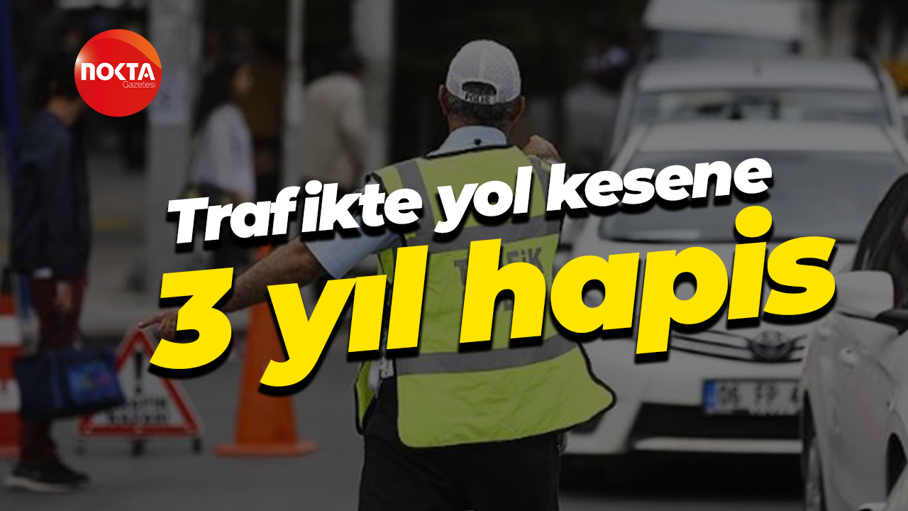 Trafikte yol kesene 3 yıl hapis