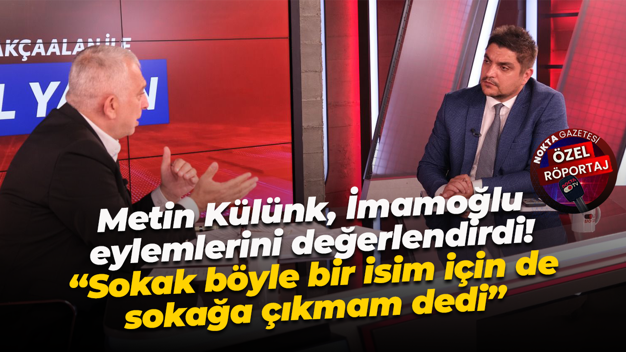 Metin Külünk, İmamoğlu eylemlerini değerlendirdi! “Sokak böyle bir isim için de sokağa çıkmam dedi