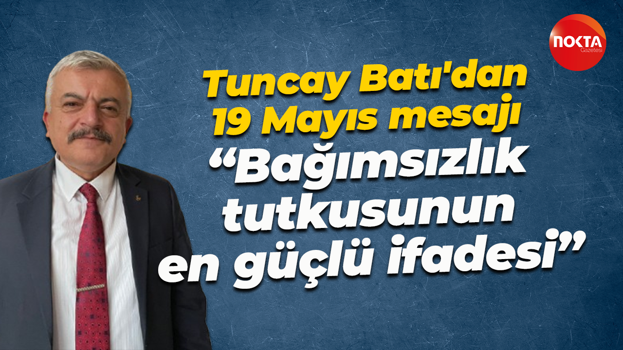 Tuncay Batı'dan 19 Mayıs mesajı: Bağımsızlık tutkusunun en güçlü ifadesi...