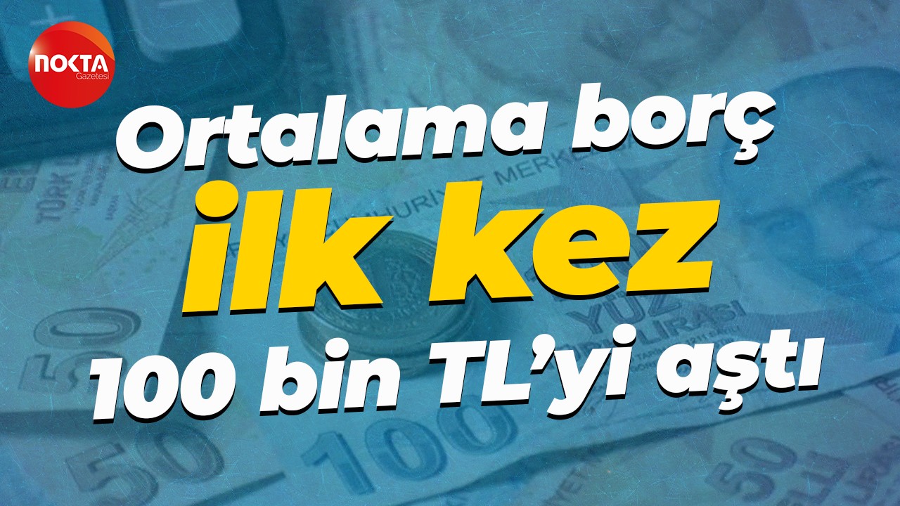 Ortalama borç ilk kez 100 bin TL’yi aştı