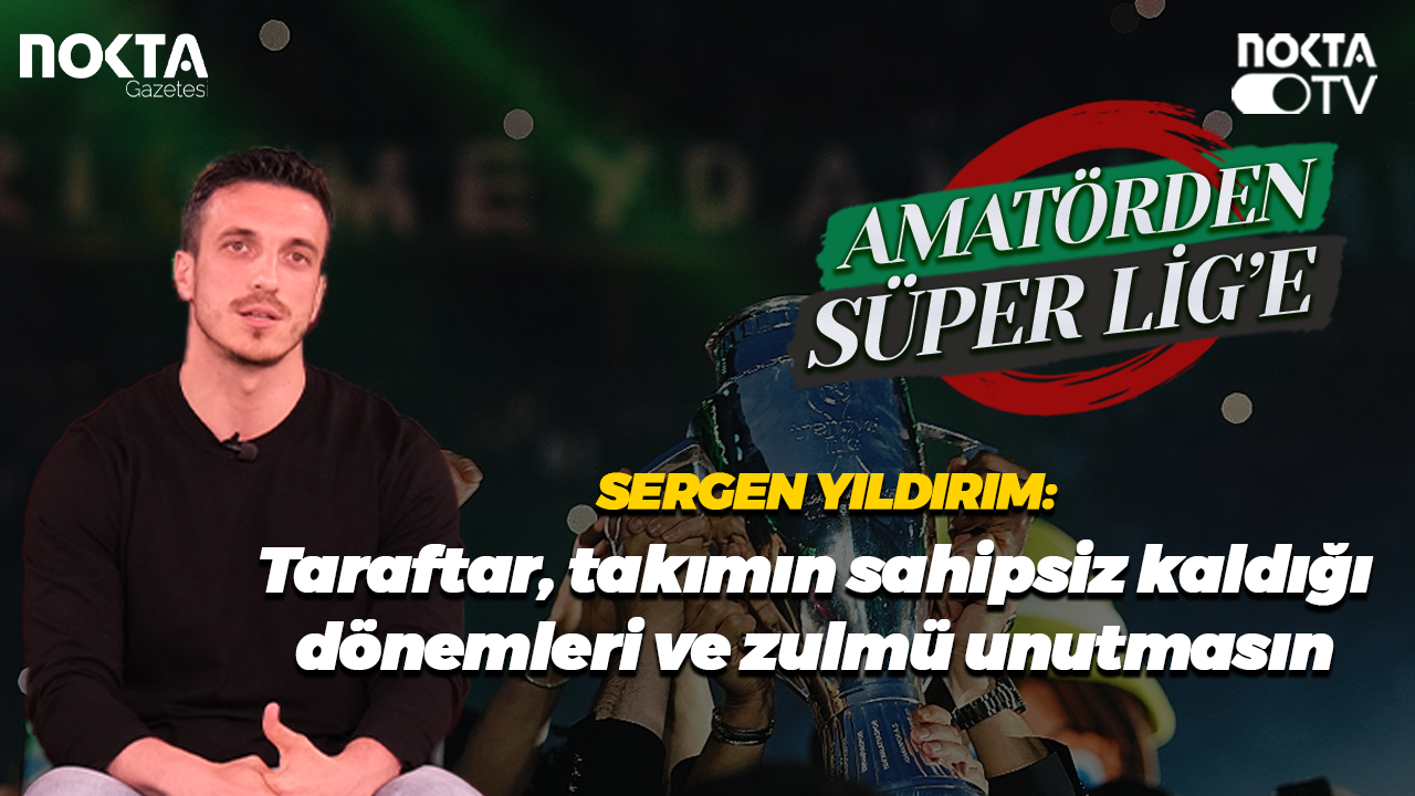 Sergen Yıldırım: Taraftar takımın sahipsiz kaldığı dönemleri ve zulmü unutmasın