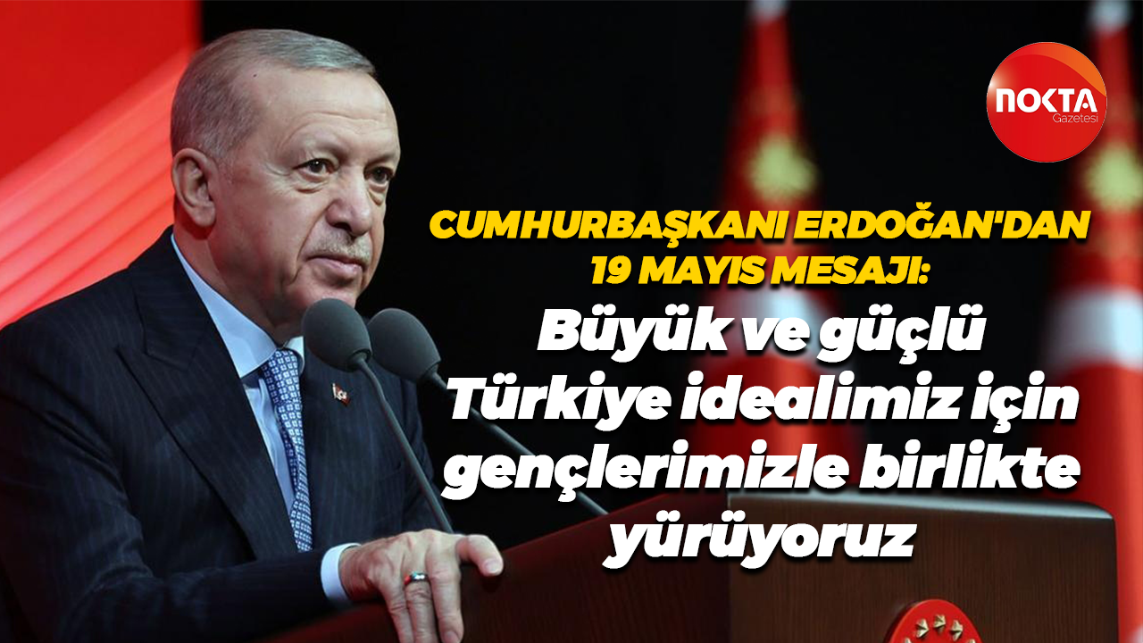 Recep Tayyip Erdoğan: Büyük ve güçlü Türkiye idealimiz için gençlerimizle birlikte yürüyoruz