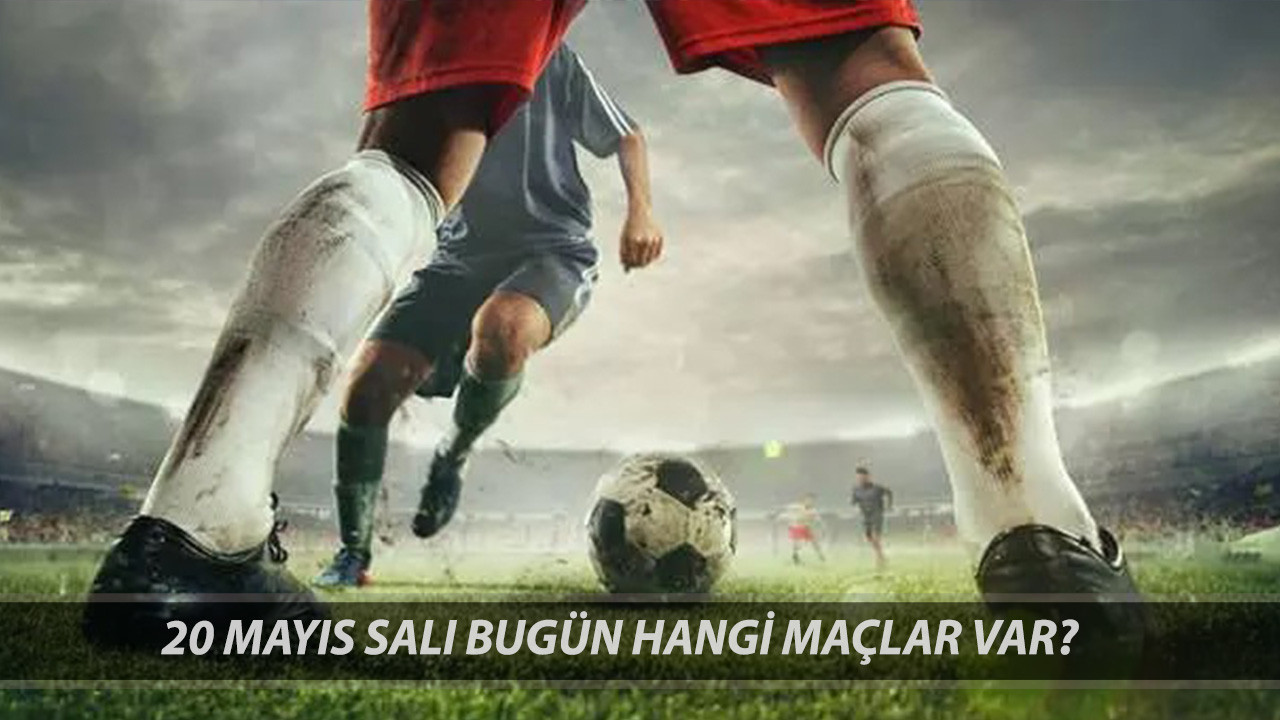20 Mayıs 2025 Salı Günü Oynanacak Maçlar | Bugün Hangi Maçlar Var?