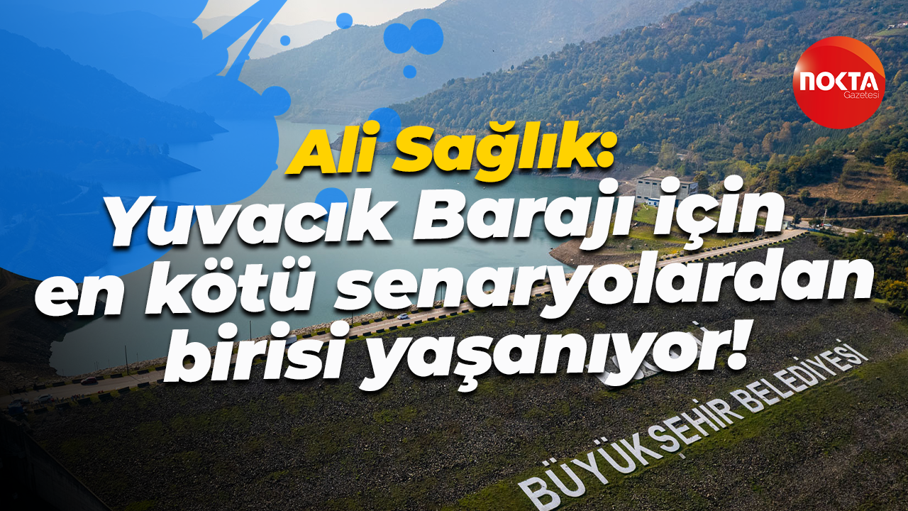 Ali Sağlık: Yuvacık Barajı için en kötü senaryolardan birisi yaşanıyor!