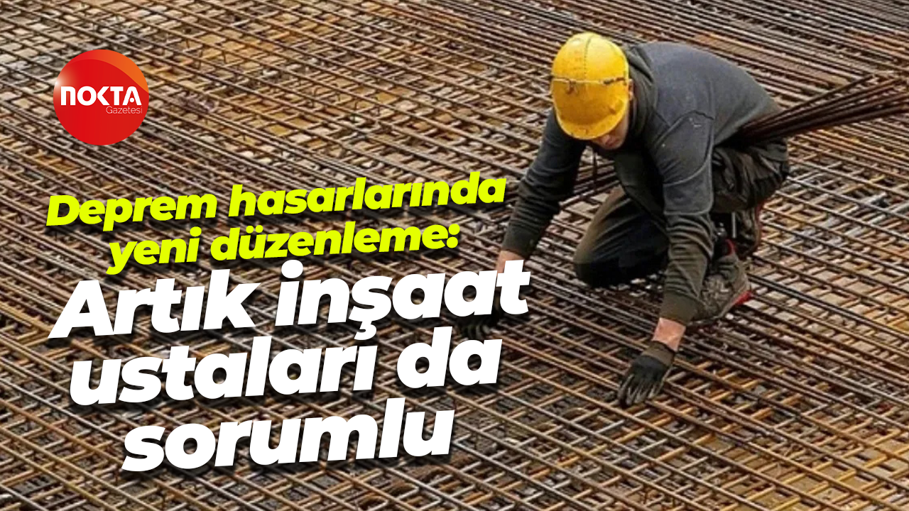 Deprem hasarlarında yeni düzenleme: Artık inşaat ustaları da sorumlu
