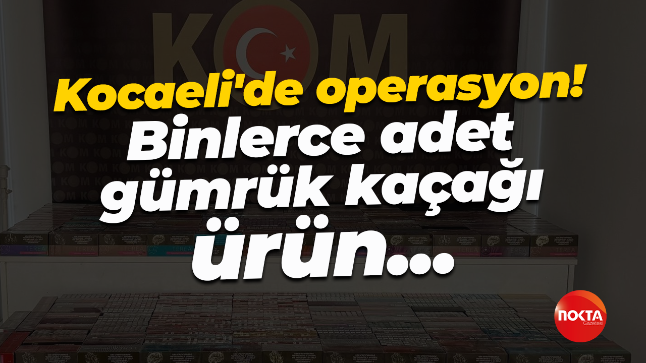 Kocaeli'de operasyon! Binlerce adet gümrük kaçağı ürün...