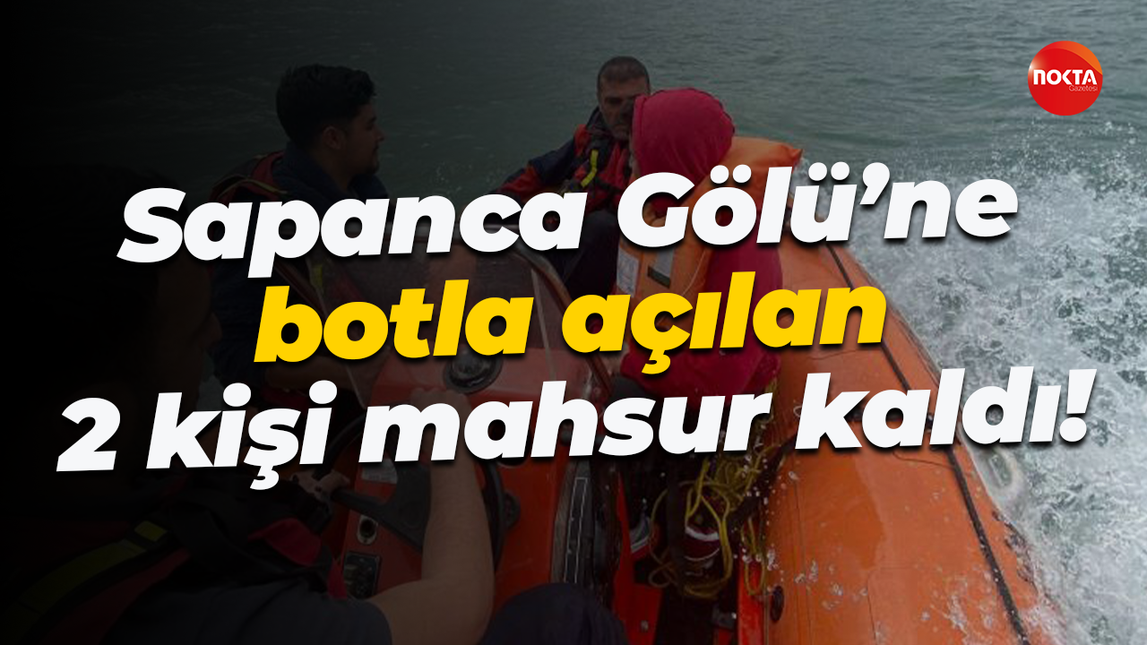 Sapanca Gölü’ne botla açılan 2 kişi mahsur kaldı!