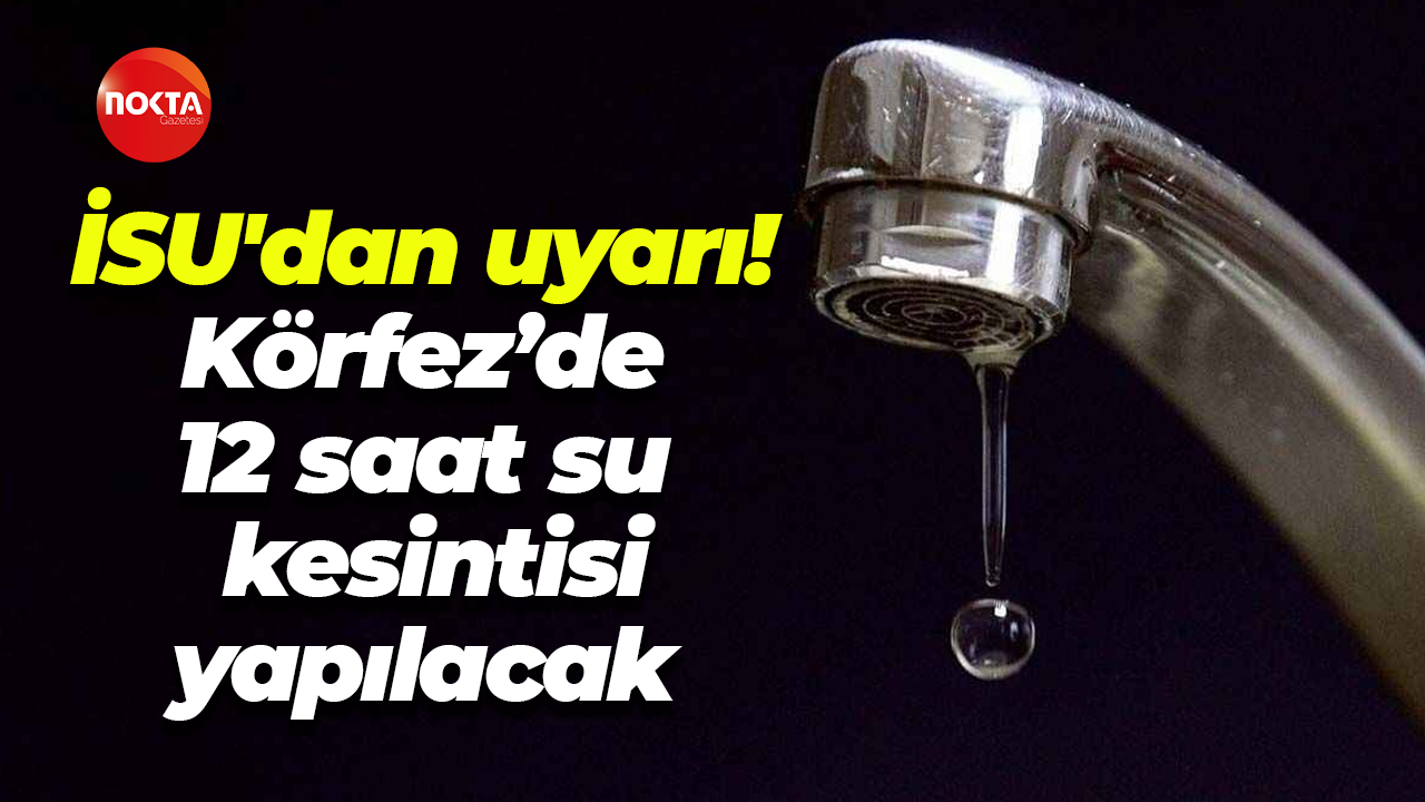 İSU'dan uyarı! Körfez’de 12 saat su kesintisi yapılacak