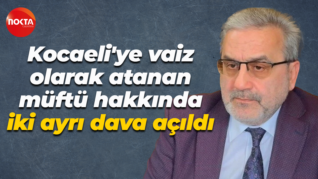 Kocaeli'ye vaiz olarak atanan müftü hakkında iki ayrı dava açıldı