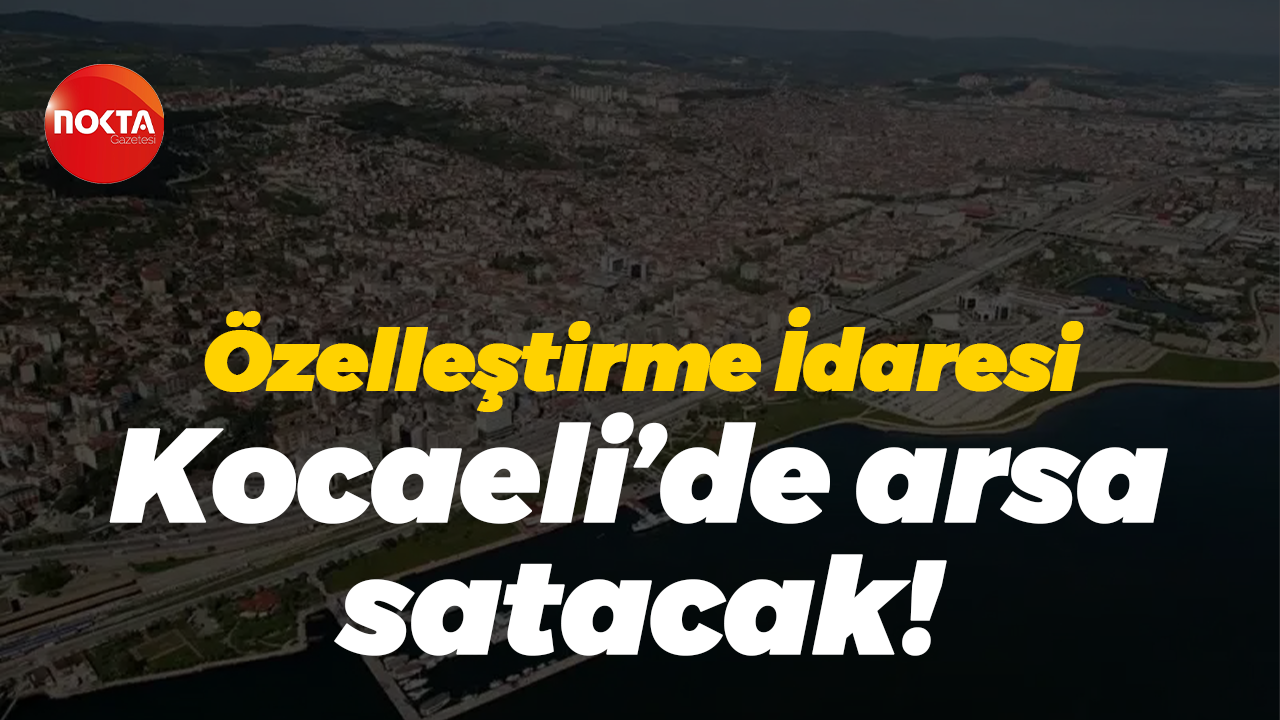 Özelleştirme İdaresi Kocaeli’de arsa satacak!