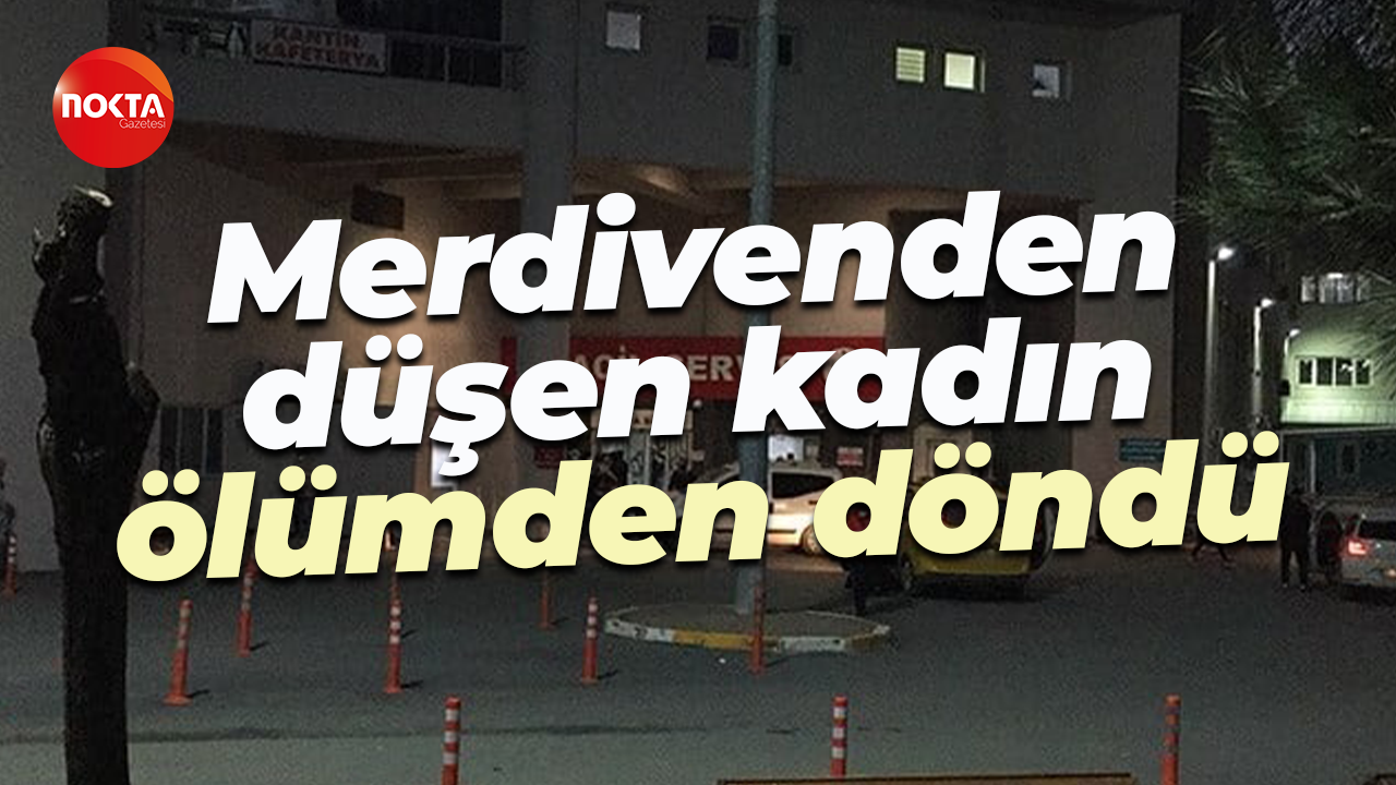 Merdivenden düşen kadın ölümden döndü