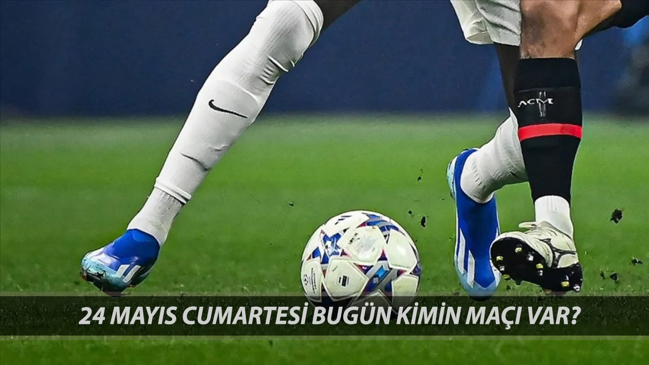 Bugün Maç Var Mı? 24 MAYIS 2025 Cumartesi Bugün Kimin Maçı Var?