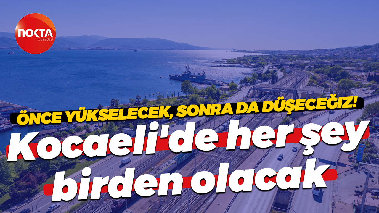 Önce yükselecek sonra düşecek! Kocaeli’de her şey birden olacak