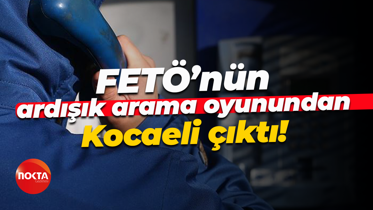 FETÖ’nün ardışık arama oyunundan Kocaeli çıktı!