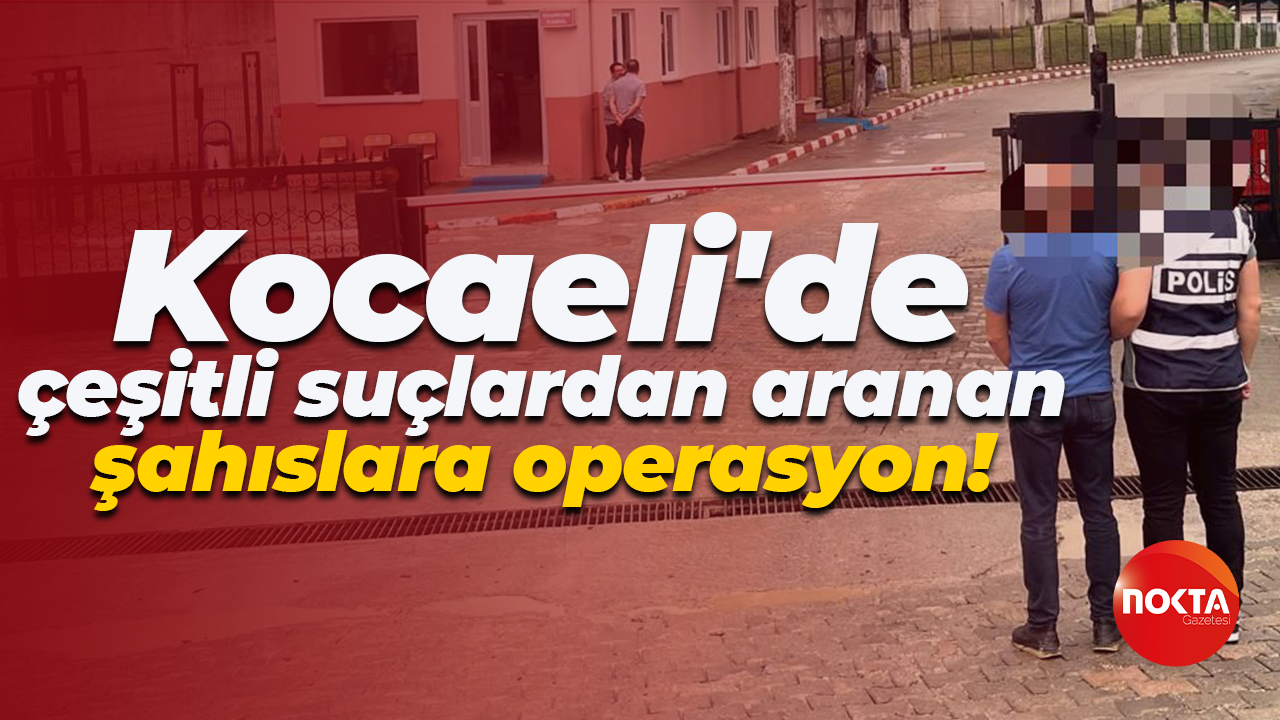 Kocaeli'de çeşitli suçlardan aranan şahıslara operasyon!