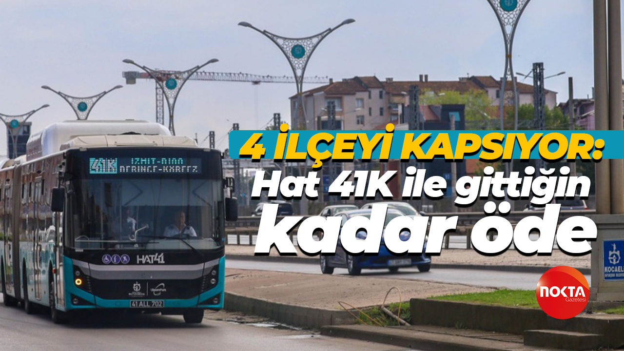 4 ilçeyi kapsıyor: Hat 41K ile gittiğin kadar öde