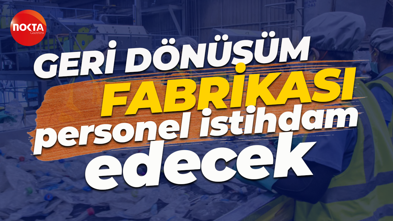 İŞKUR üzerinden! Geri dönüşüm fabrikası personel istihdam edecek