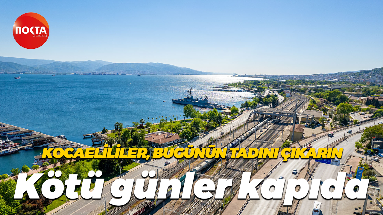 Kocaelililer, bugünün tadını çıkarın... Kötü günler kapıda
