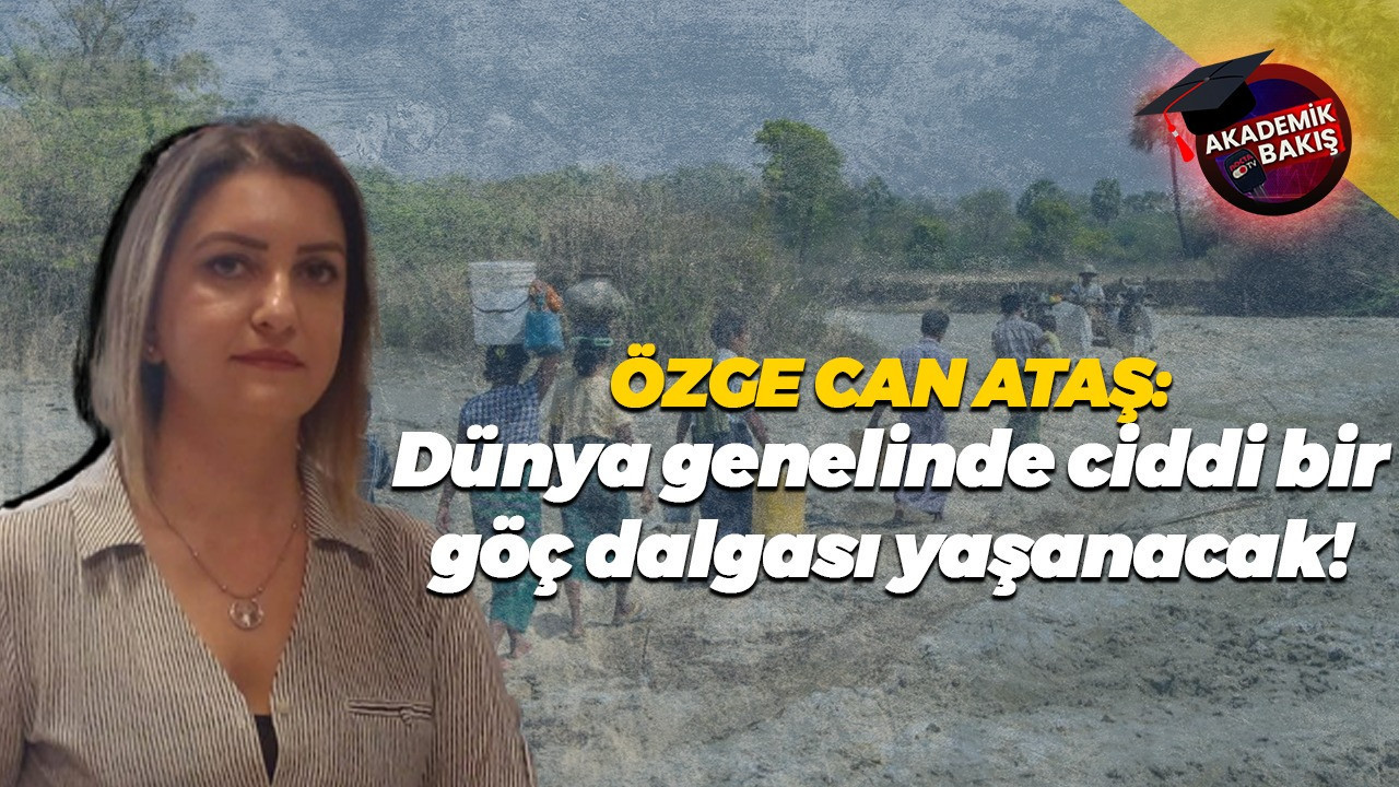 Özge Can Ataş: Dünya genelinde ciddi bir göç dalgası yaşanacak!