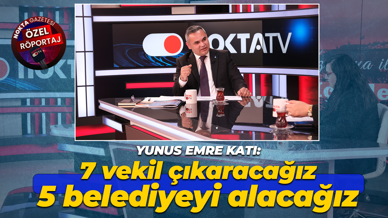 Yunus Emre Katı: 7 vekil çıkaracağız, 5 belediyeyi alacağız