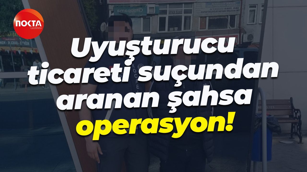 Uyuşturucu ticareti suçundan aranan şahsa operasyon!