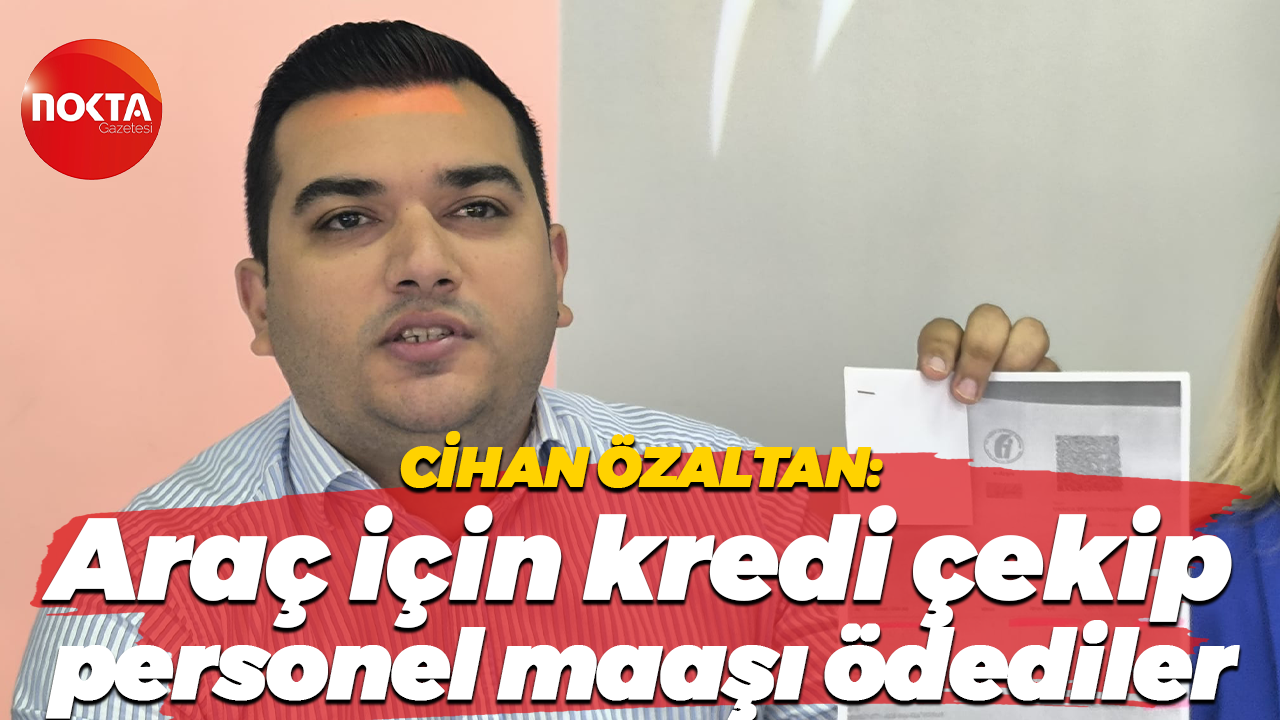 Cihan Özaltan: Araç için kredi çekip personel maaşı ödediler