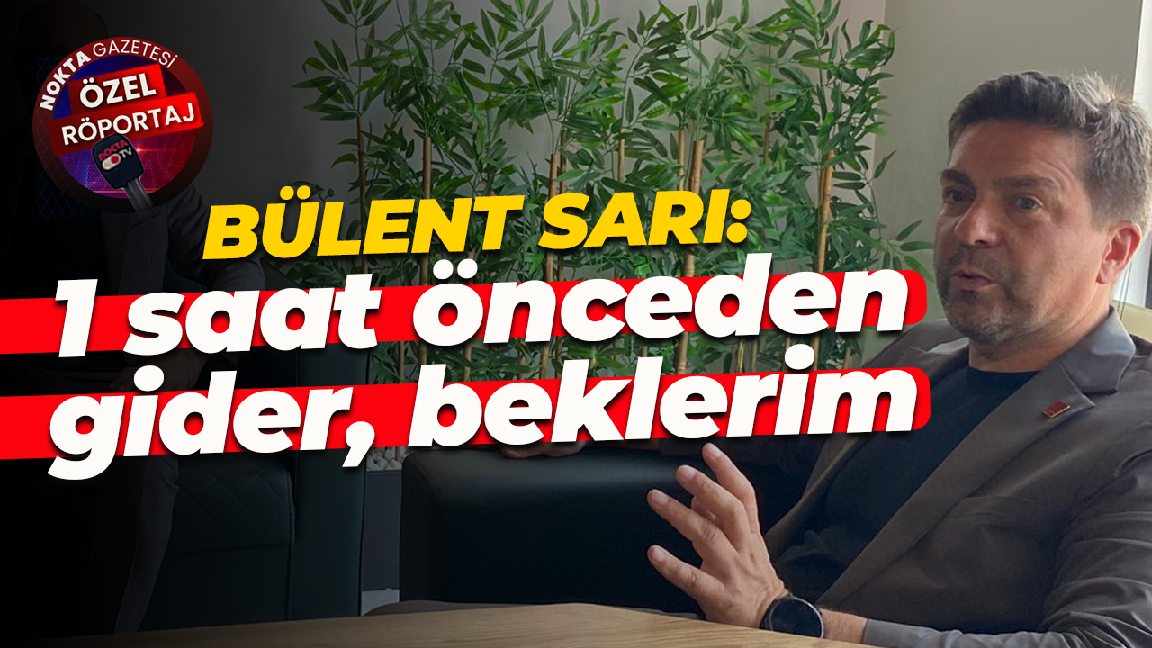 Bülent Sarı: 1 saat önceden gider, beklerim