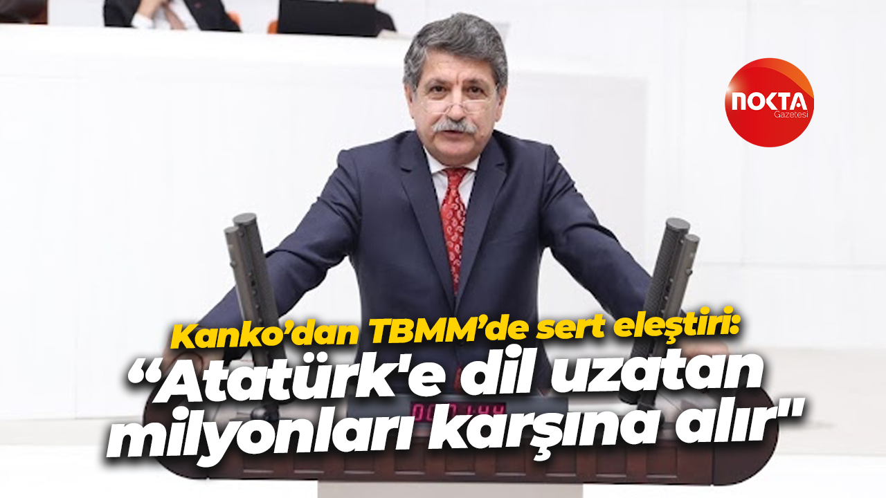 Muhip Kanko’dan TBMM’de sert eleştiri: “Atatürk'e dil uzatan milyonları karşına alır"