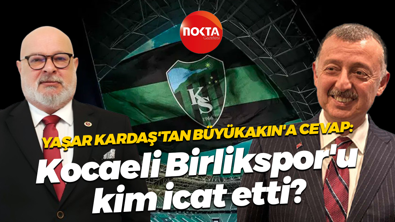 Yaşar Kardaş'tan Büyükakın'a cevap: Kocaeli Birlikspor'u kim icat etti?