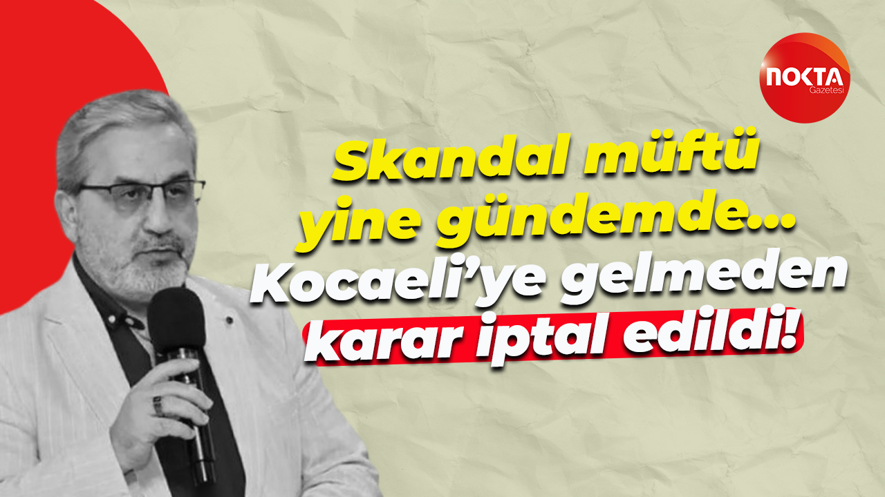 Skandal müftü yine gündemde… Kocaeli’ye gelmeden karar iptal edildi!