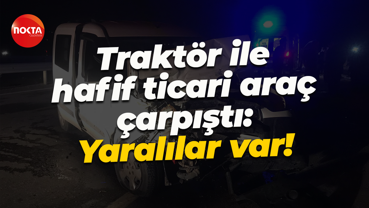 Traktör ile hafif ticari araç çarpıştı: Yaralılar var!