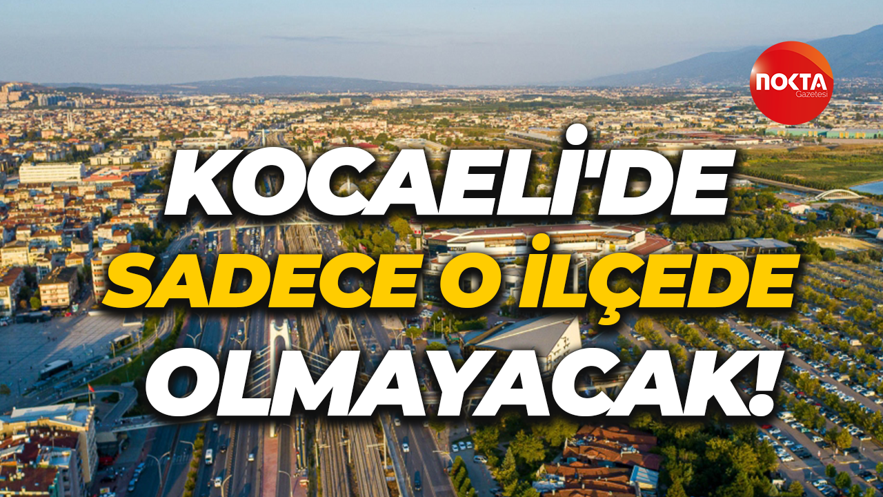 Kocaeli'de sadece o ilçede olmayacak!