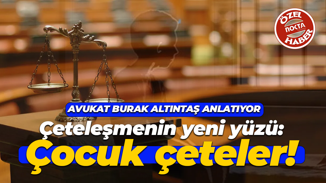 Avukat Burak Altıntaş anlatıyor! Çeteleşmenin yeni yüzü: Çocuk çeteler