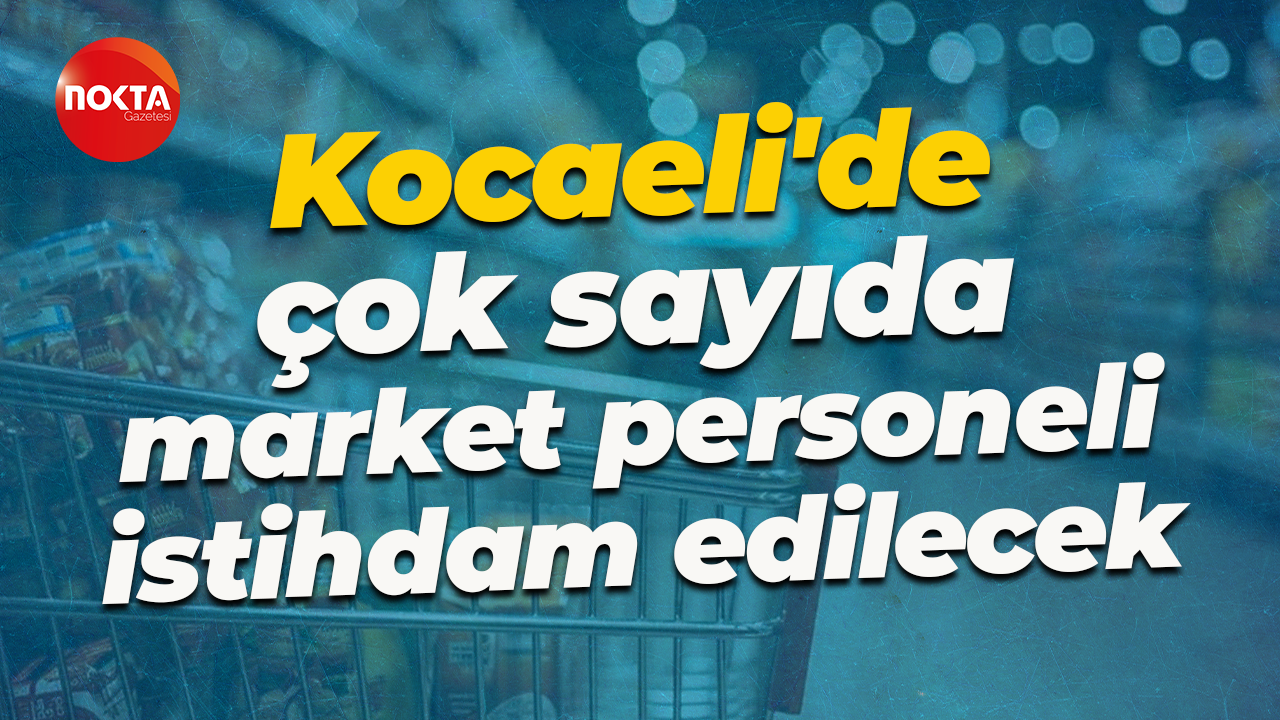 Kocaeli'de çok sayıda market personeli istihdam edilecek