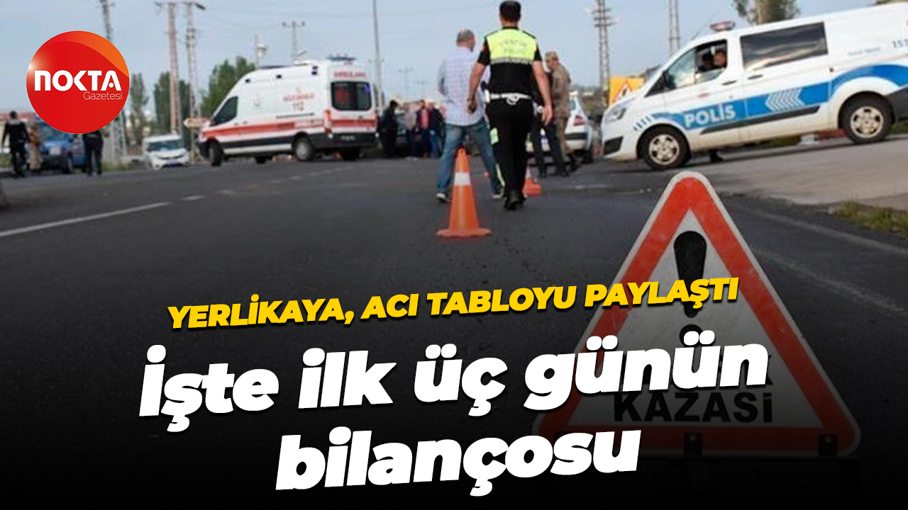 Acı tabloyu Ali Yerlikaya paylaştı… İşte ilk üç günün bilançosu