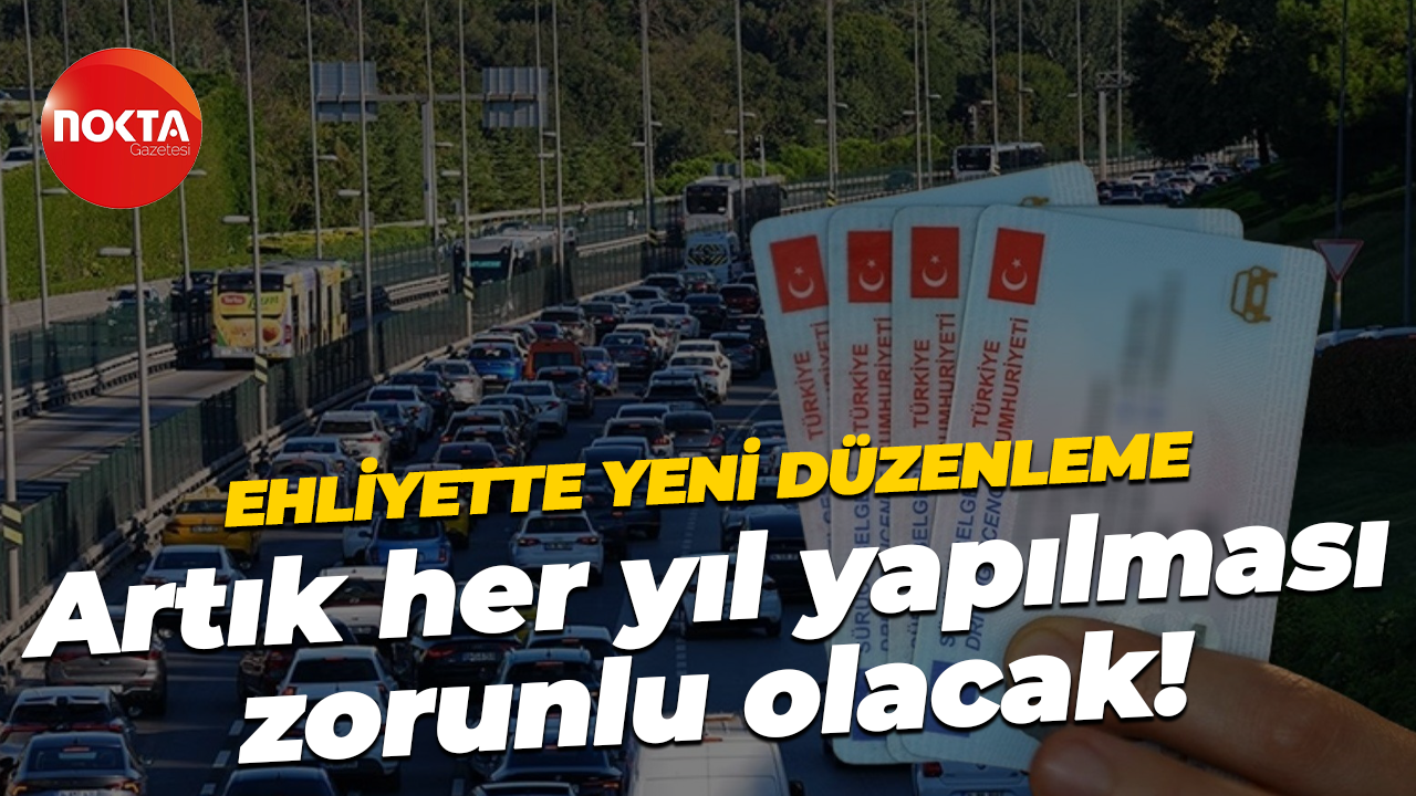 Ehliyette yeni düzenleme... Artık her yıl yapılması zorunlu olacak!