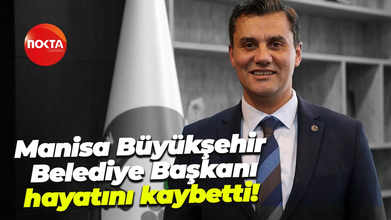 Manisa Büyükşehir Belediye Başkanı hayatını kaybetti